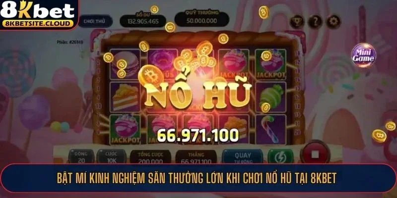 Bật mí kinh nghiệm săn thưởng lớn khi chơi nổ hũ tại 8KBET