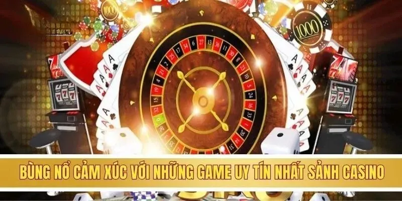 Bùng nổ cảm xúc với những game uy tín nhất sảnh casino