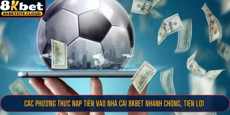 Các phương thức nạp tiền vào nhà cái 8KBET nhanh chóng, tiện lợi