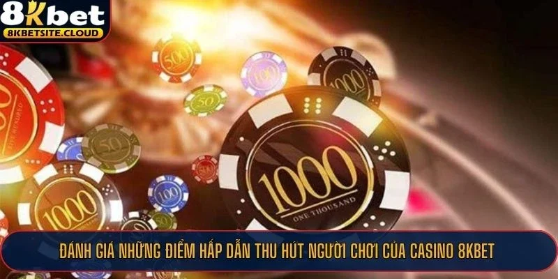 Đánh giá những điểm hấp dẫn thu hút người chơi của Casino 8KBET