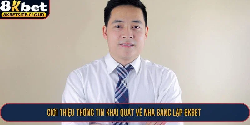 Giới thiệu thông tin khái quát về nhà sáng lập 8KBET