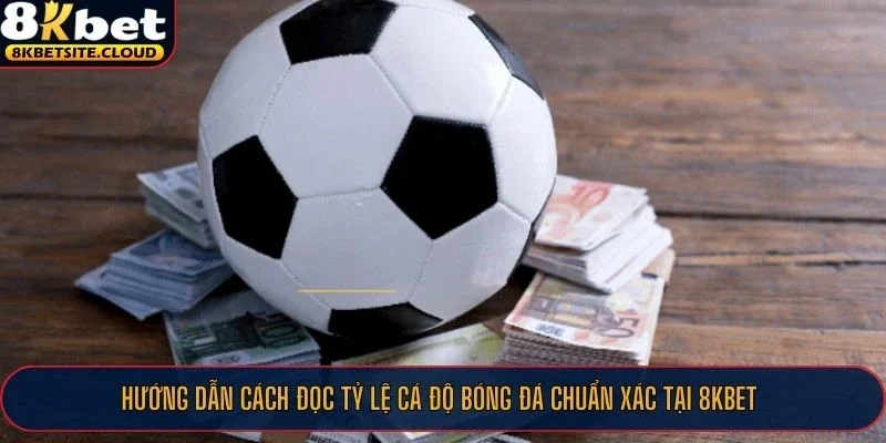 Hướng dẫn cách đọc tỷ lệ cá độ bóng đá chuẩn xác tại 8KBET