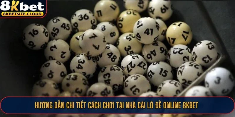 Hướng dẫn chi tiết cách chơi tại nhà cái lô đề online 8KBET
