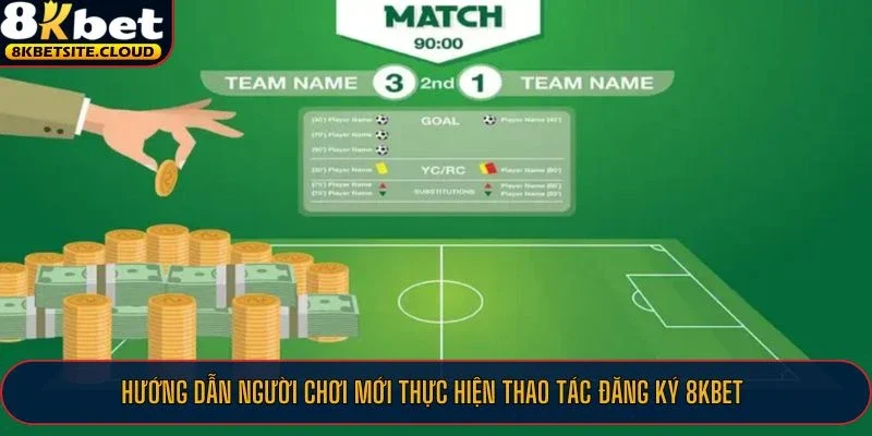 Hướng dẫn người chơi mới thực hiện thao tác đăng ký 8KBET