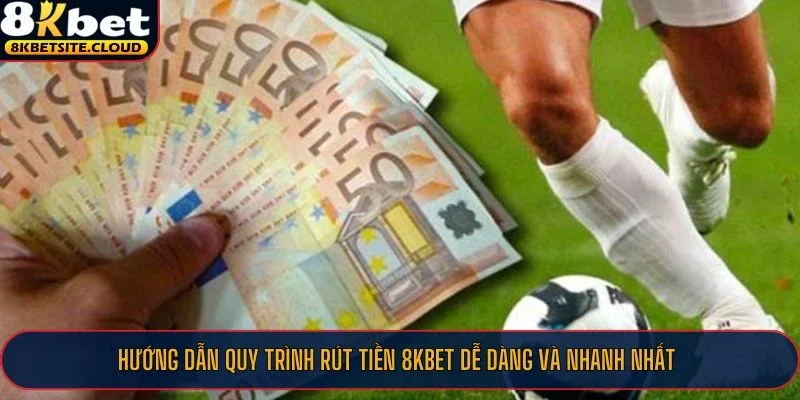 Hướng dẫn quy trình rút tiền 8KBET dễ dàng và nhanh nhất