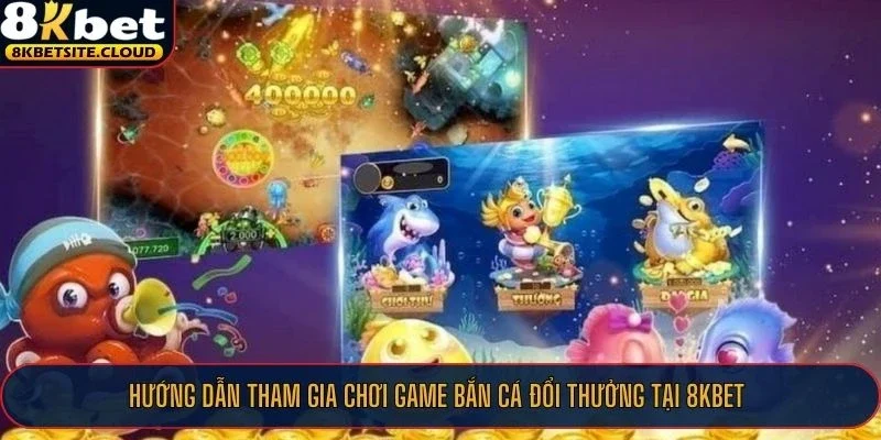 Hướng dẫn tham gia chơi game bắn cá đổi thưởng tại 8KBET