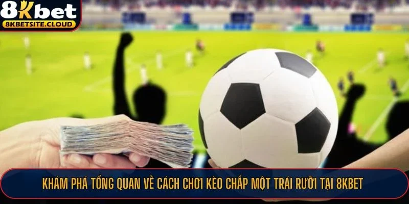 Khám phá tổng quan về cách chơi kèo chấp một trái rưỡi tại 8KBET