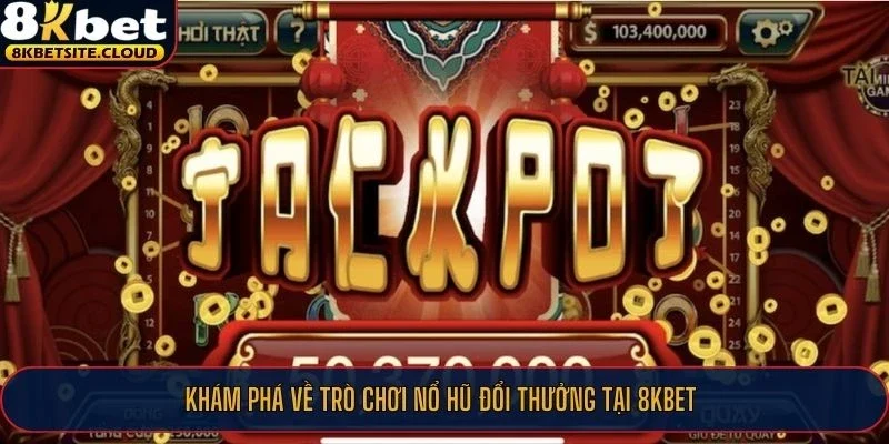 Khám phá về trò chơi nổ hũ đổi thưởng tại 8KBET