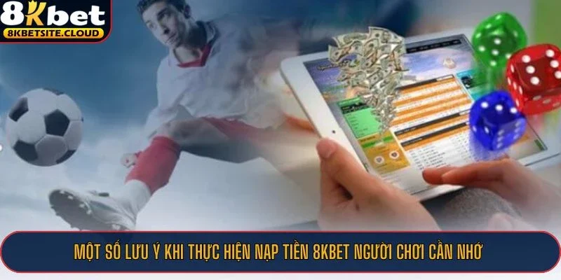 Một số lưu ý khi thực hiện nạp tiền 8KBET người chơi cần nhớ