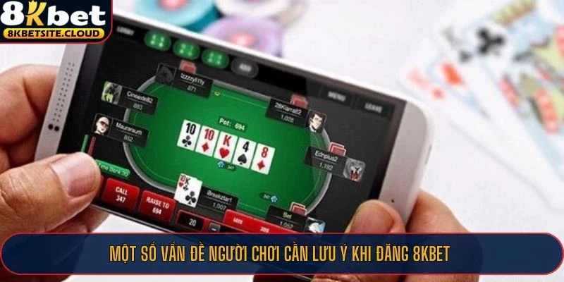 Một số vấn đề người chơi cần lưu ý khi đăng 8KBET