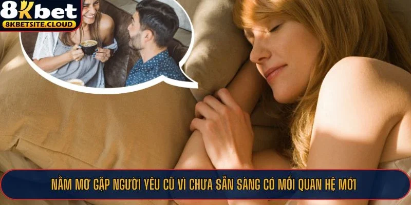 Nằm mơ gặp người yêu cũ vì chưa sẵn sàng có mối quan hệ mới