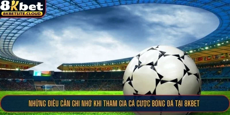 Những điều cần ghi nhớ khi tham gia cá cược bóng đá tại 8KBET