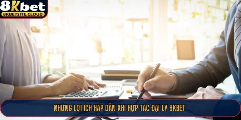 Những lợi ích hấp dẫn khi hợp tác đại lý 8KBET