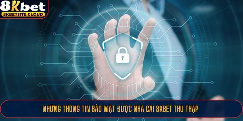 Chính Sách Bảo Mật 8KBET Ưu Tiên An Toàn Cho Mọi Thành Viên 3 Những thông tin bảo mật được nhà cái 8KBET thu thập