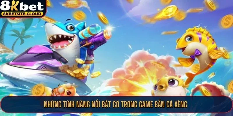 Bắn Cá Xèng - Kinh Nghiệm Thắng Đậm Của Cao Thủ Tại Nhà Cái 8KBET 2 Những tính năng nổi bật có trong game bắn cá xèng