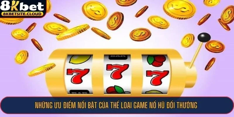 Những ưu điểm nổi bật của thể loại game nổ hũ đổi thưởng