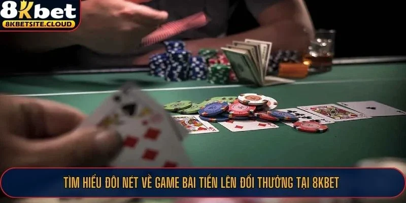 Tìm hiểu đôi nét về game bài tiến lên đổi thưởng tại 8KBET