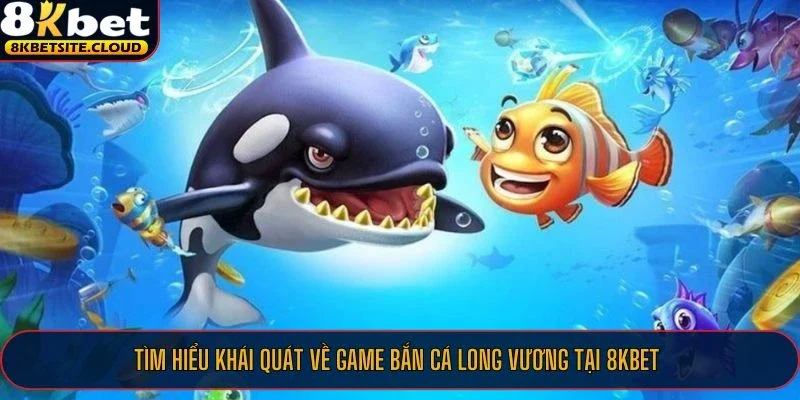 Bắn Cá Long Vương - Chơi Bắn Cá Thắng Đậm Từ Các Cao Thủ Tại 8KBET 1 Tìm hiểu khái quát về game bắn cá Long Vương tại 8KBET