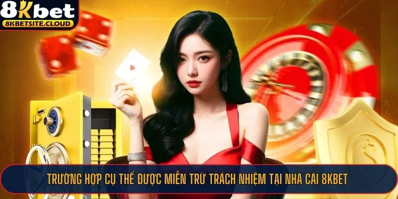 Trường hợp cụ thể được miễn trừ trách nhiệm tại nhà cái 8KBET